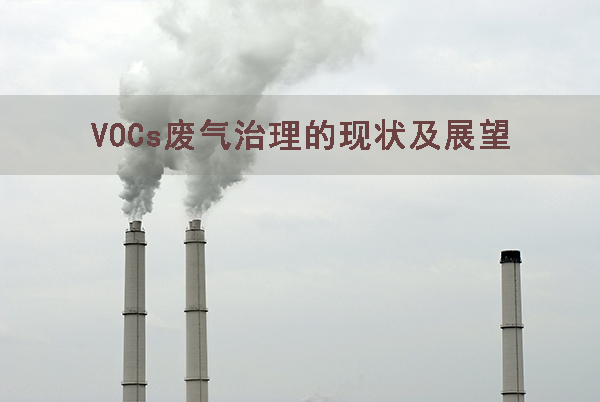 我國(guó)VOCs污染領(lǐng)域的現(xiàn)狀治理控制與未來技術(shù)研究